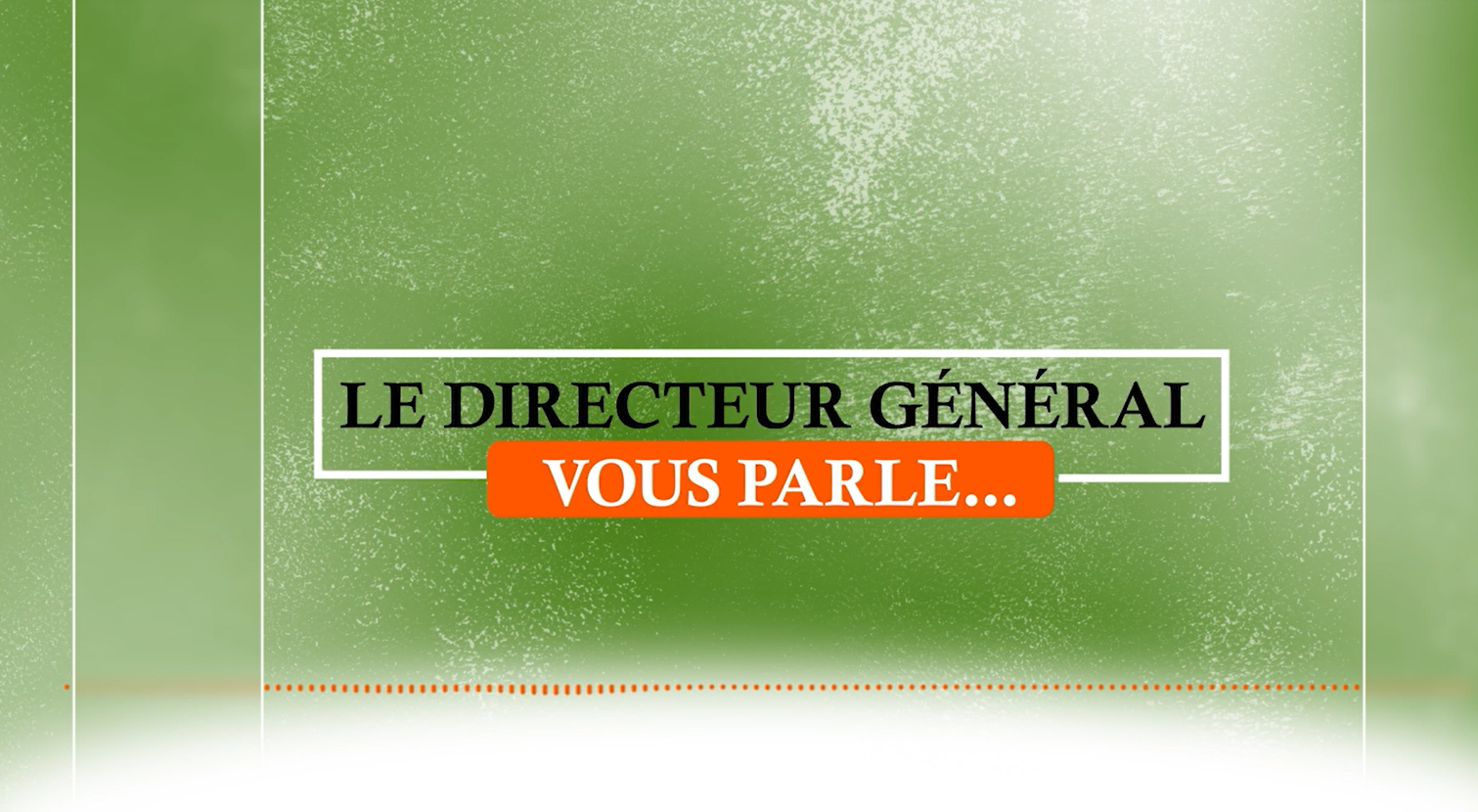 Le Directeur Général vous parle
